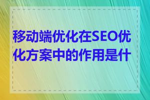 移动端优化在SEO优化方案中的作用是什么