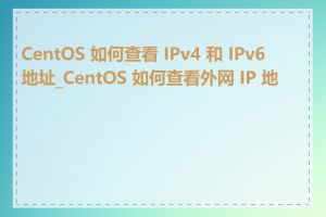 CentOS 如何查看 IPv4 和 IPv6 地址_CentOS 如何查看外网 IP 地址