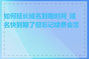 如何延长域名到期时间_域名快到期了但忘记续费会怎样