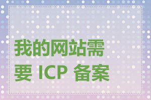 我的网站需要 ICP 备案吗