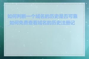 如何判断一个域名的历史是否可靠_如何免费查看域名的历史注册记录