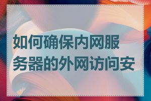 如何确保内网服务器的外网访问安全