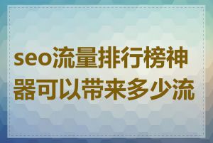 seo流量排行榜神器可以带来多少流量