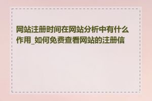 网站注册时间在网站分析中有什么作用_如何免费查看网站的注册信息