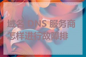 域名 DNS 服务商怎样进行故障排查