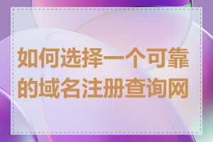 如何选择一个可靠的域名注册查询网站