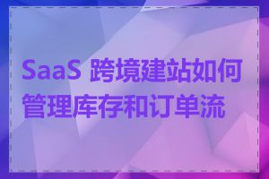 SaaS 跨境建站如何管理库存和订单流程