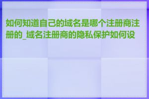 如何知道自己的域名是哪个注册商注册的_域名注册商的隐私保护如何设置