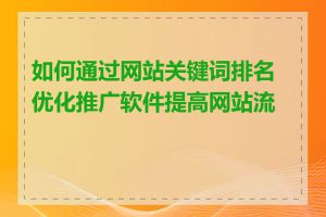 如何通过网站关键词排名优化推广软件提高网站流量