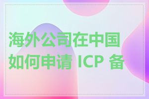 海外公司在中国如何申请 ICP 备案