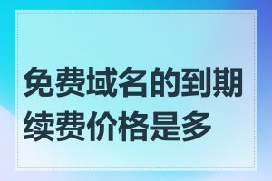 免费域名的到期续费价格是多少