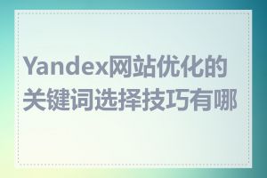 Yandex网站优化的关键词选择技巧有哪些