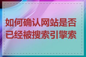 如何确认网站是否已经被搜索引擎索引