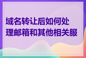 域名转让后如何处理邮箱和其他相关服务