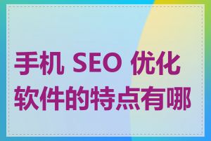 手机 SEO 优化软件的特点有哪些