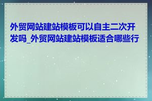 外贸网站建站模板可以自主二次开发吗_外贸网站建站模板适合哪些行业