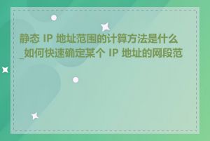 静态 IP 地址范围的计算方法是什么_如何快速确定某个 IP 地址的网段范围