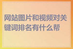 网站图片和视频对关键词排名有什么帮助