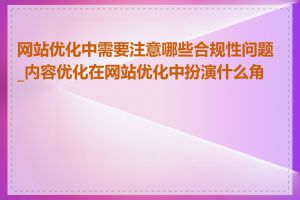 网站优化中需要注意哪些合规性问题_内容优化在网站优化中扮演什么角色