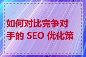 如何对比竞争对手的 SEO 优化策略