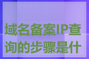 域名备案IP查询的步骤是什么