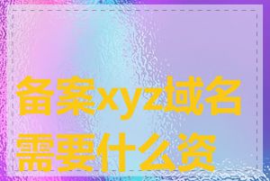 备案xyz域名需要什么资料