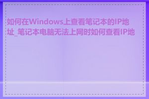 如何在Windows上查看笔记本的IP地址_笔记本电脑无法上网时如何查看IP地址