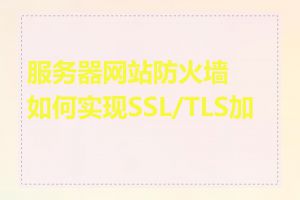 服务器网站防火墙如何实现SSL/TLS加密