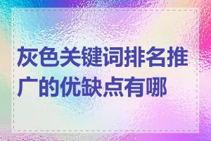 灰色关键词排名推广的优缺点有哪些