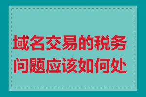 域名交易的税务问题应该如何处理