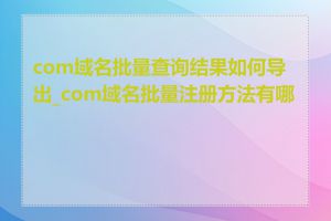 com域名批量查询结果如何导出_com域名批量注册方法有哪些