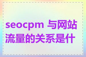 seocpm 与网站流量的关系是什么