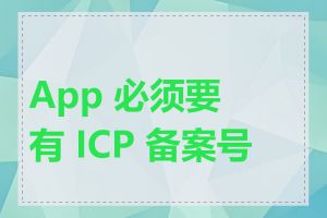 App 必须要有 ICP 备案号吗