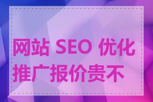 网站 SEO 优化推广报价贵不贵