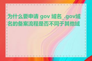 为什么要申请 gov 域名_.gov域名的备案流程是否不同于其他域名