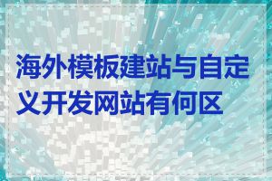 海外模板建站与自定义开发网站有何区别