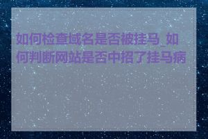 如何检查域名是否被挂马_如何判断网站是否中招了挂马病毒