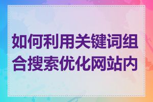 如何利用关键词组合搜索优化网站内容