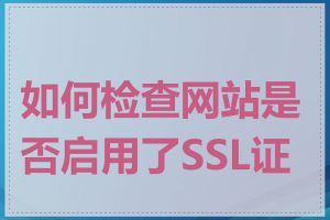 如何检查网站是否启用了SSL证书