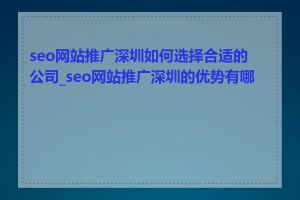 seo网站推广深圳如何选择合适的公司_seo网站推广深圳的优势有哪些