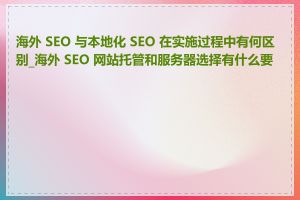 海外 SEO 与本地化 SEO 在实施过程中有何区别_海外 SEO 网站托管和服务器选择有什么要点