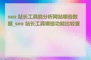 seo 站长工具能分析网站哪些数据_seo 站长工具哪些功能比较重要