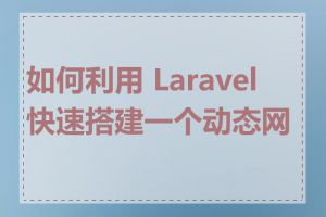 如何利用 Laravel 快速搭建一个动态网站