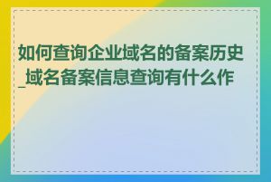 如何查询企业域名的备案历史_域名备案信息查询有什么作用