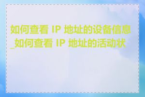 如何查看 IP 地址的设备信息_如何查看 IP 地址的活动状态