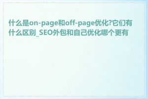 什么是on-page和off-page优化?它们有什么区别_SEO外包和自己优化哪个更有效