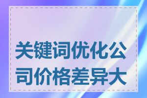 关键词优化公司价格差异大吗