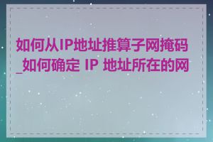 如何从IP地址推算子网掩码_如何确定 IP 地址所在的网段