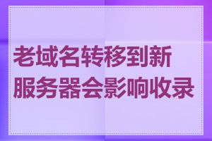 老域名转移到新服务器会影响收录吗