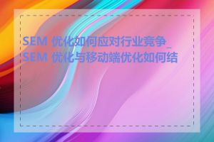 SEM 优化如何应对行业竞争_SEM 优化与移动端优化如何结合